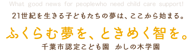 ふくらむ夢を、ときめく智を。千葉市認定こども園 かしの木学園